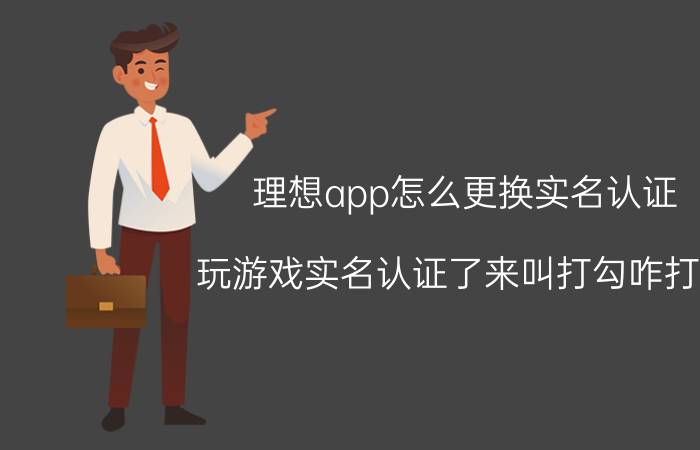 理想app怎么更换实名认证 玩游戏实名认证了来叫打勾咋打勾？